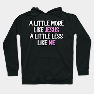 A Little More Like Jesus A Little Less Like Me Hoodie